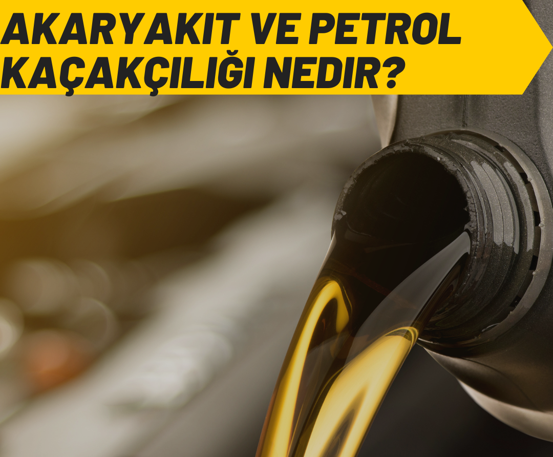 Akaryakıt Kaçakçılığı ve Petrol Kaçakçılığı Suçu