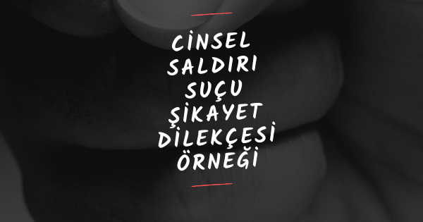 CİNSEL SALDIRI SUÇU ŞİKAYET DİLEKÇESİ ÖRNEĞİ