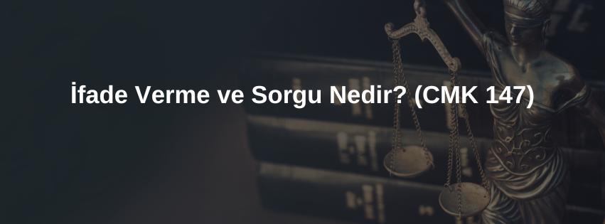 İfade Verme ve Sorgu Nedir? (CMK 147)