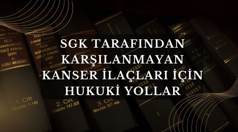 SGK Tarafından Karşılanmayan Kanser İlaçları İçin Hukuki Yollar