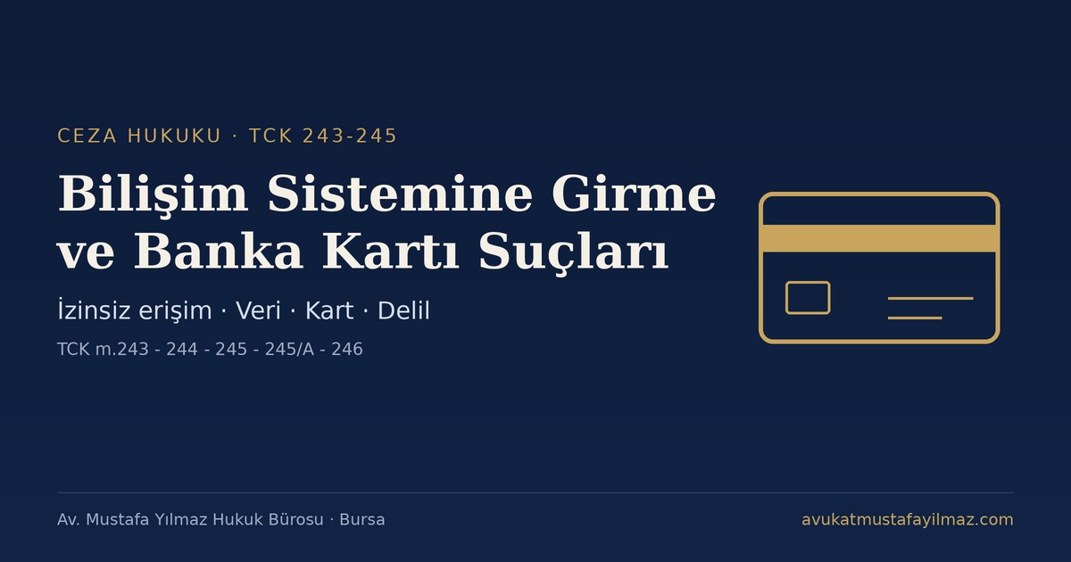 Bilişim Sistemine Girme ve Banka Kartlarının Kötüye Kullanılması (TCK 243-245) - Av. Mustafa Yılmaz Hukuk Bürosu, Bursa