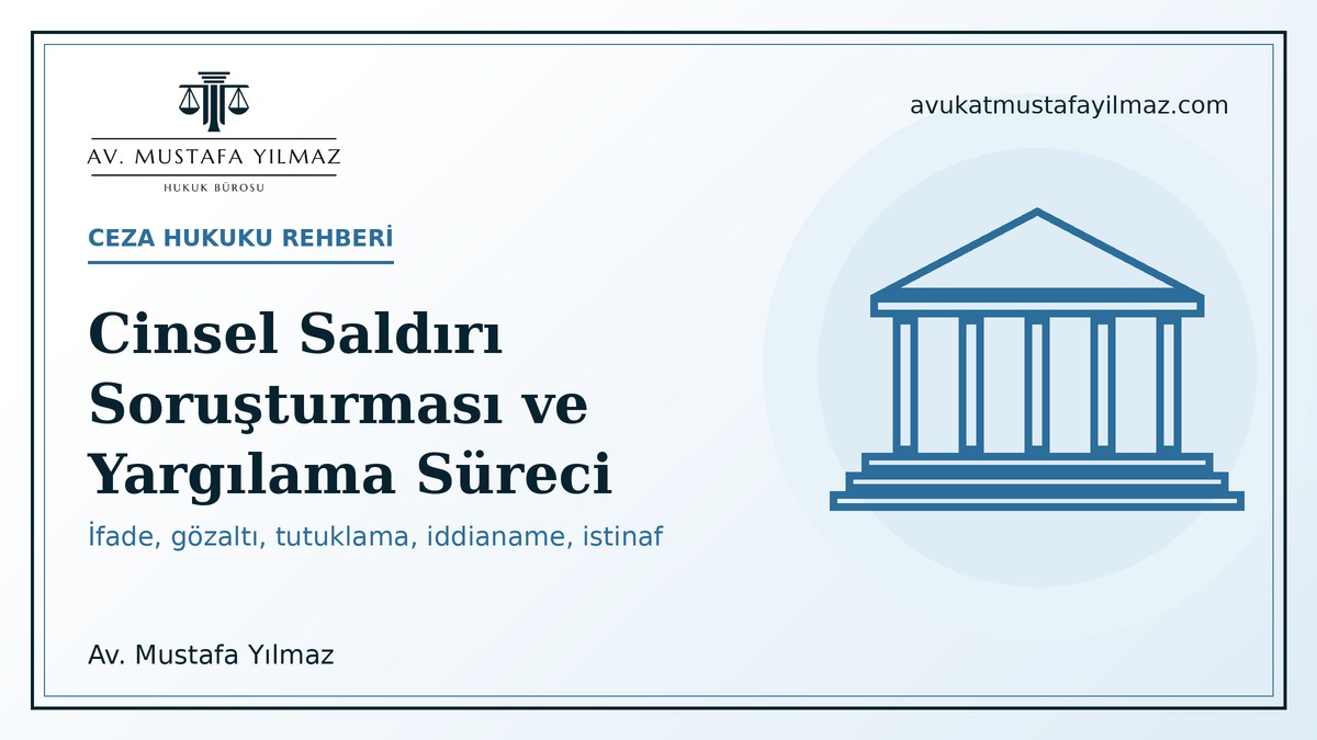Cinsel saldiri sorusturmasi ve yargilama sureci: ifade, tutuklama, iddianame, durusma ve istinaf - Av. Mustafa Yilmaz
